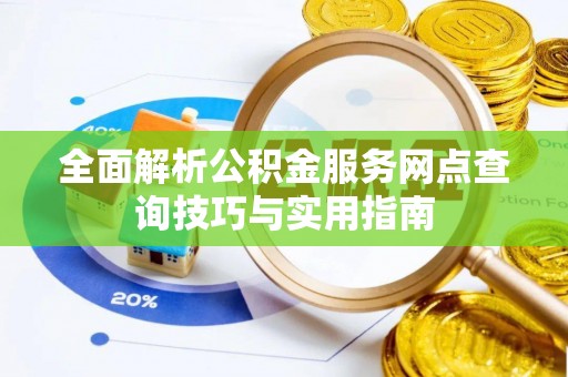 龙安全面解析公积金服务网点查询技巧与实用指南