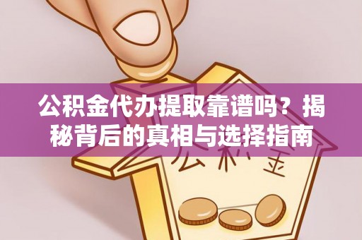 龙安公积金代办提取靠谱吗？揭秘背后的真相与选择指南