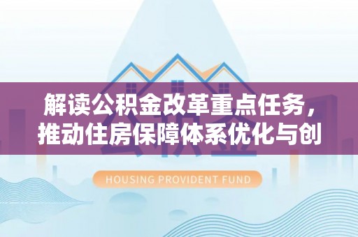 龙安解读公积金改革重点任务，推动住房保障体系优化与创新