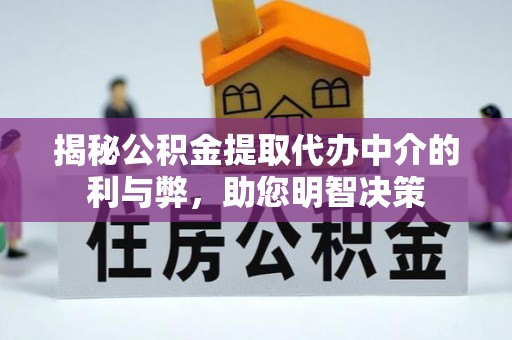 龙安揭秘公积金提取代办中介的利与弊，助您明智决策
