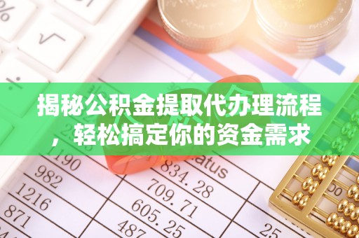 龙安揭秘公积金提取代办理流程，轻松搞定你的资金需求