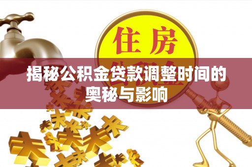 龙安揭秘公积金贷款调整时间的奥秘与影响