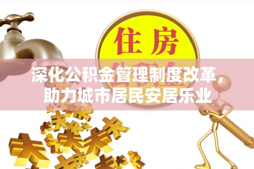 龙安深化公积金管理制度改革，助力城市居民安居乐业