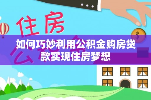 龙安如何巧妙利用公积金购房贷款实现住房梦想