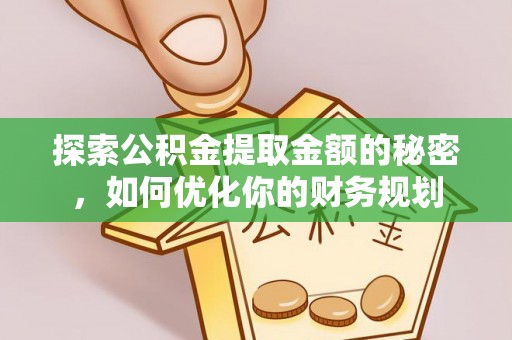 龙安探索公积金提取金额的秘密，如何优化你的财务规划