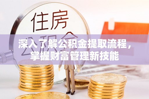 龙安深入了解公积金提取流程，掌握财富管理新技能