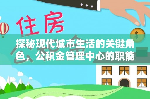 龙安探秘现代城市生活的关键角色，公积金管理中心的职能与影响