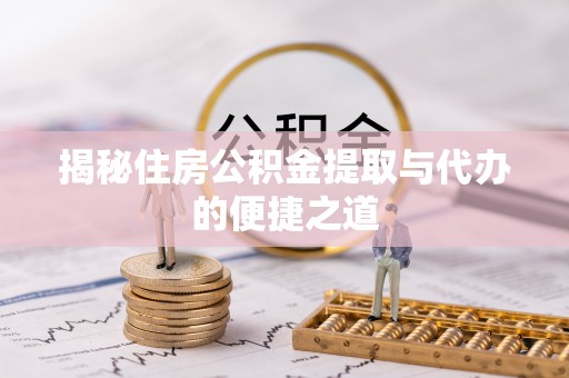 龙安揭秘住房公积金提取与代办的便捷之道