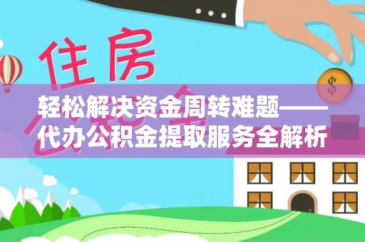 龙安轻松解决资金周转难题——代办公积金提取服务全解析