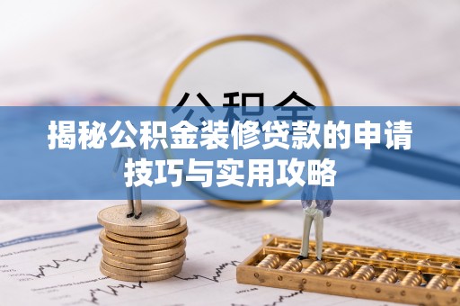 龙安揭秘公积金装修贷款的申请技巧与实用攻略