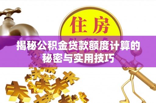 龙安揭秘公积金贷款额度计算的秘密与实用技巧