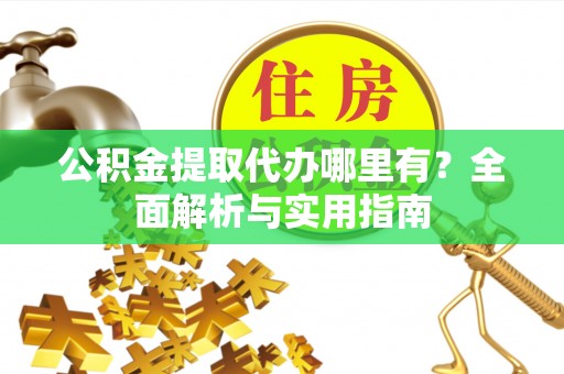 龙安公积金提取代办哪里有？全面解析与实用指南