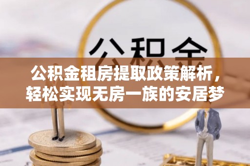 龙安公积金租房提取政策解析，轻松实现无房一族的安居梦想