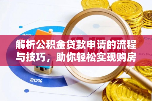 龙安解析公积金贷款申请的流程与技巧，助你轻松实现购房梦想