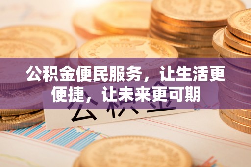 龙安公积金便民服务，让生活更便捷，让未来更可期