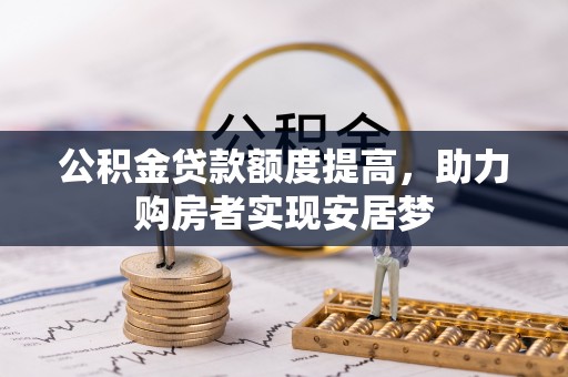 龙安公积金贷款额度提高，助力购房者实现安居梦
