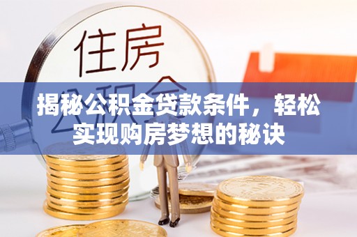 龙安揭秘公积金贷款条件，轻松实现购房梦想的秘诀