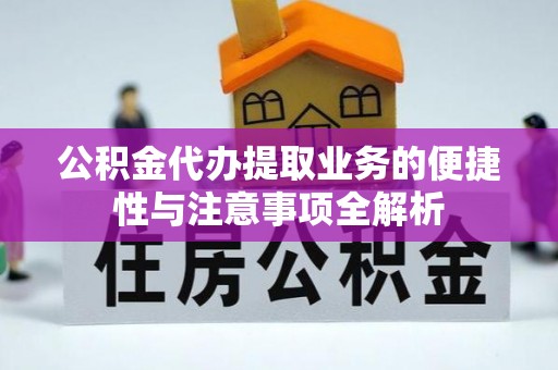 龙安公积金代办提取业务的便捷性与注意事项全解析