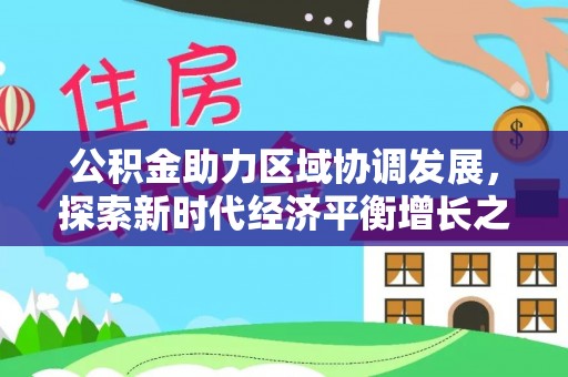 龙安公积金助力区域协调发展，探索新时代经济平衡增长之道