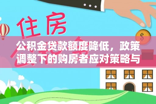 龙安公积金贷款额度降低，政策调整下的购房者应对策略与未来趋势