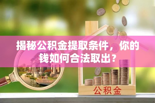 龙安揭秘公积金提取条件，你的钱如何合法取出？