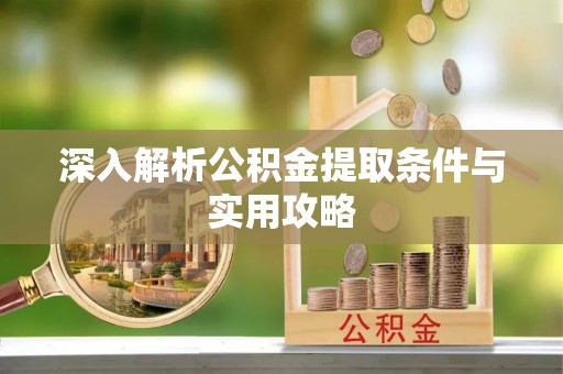 龙安深入解析公积金提取条件与实用攻略
