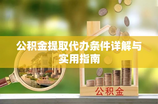 龙安公积金提取代办条件详解与实用指南