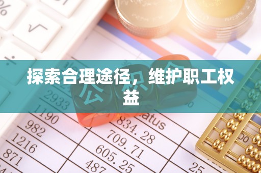 龙安探索合理途径，维护职工权益
