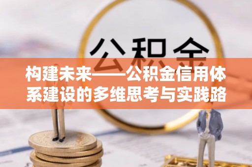 龙安构建未来——公积金信用体系建设的多维思考与实践路径