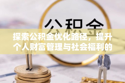 龙安探索公积金优化路径，提升个人财富管理与社会福利的双赢之道