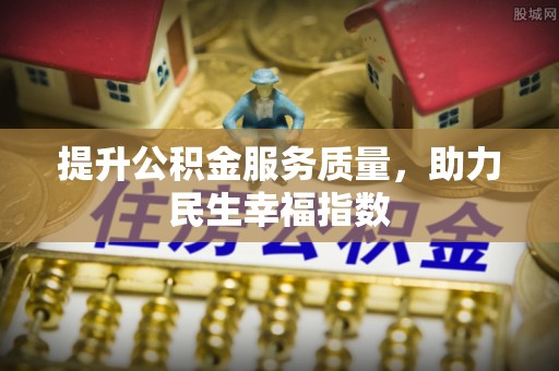 龙安提升公积金服务质量，助力民生幸福指数