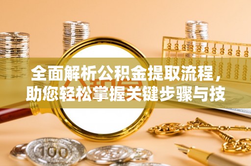 龙安全面解析公积金提取流程，助您轻松掌握关键步骤与技巧