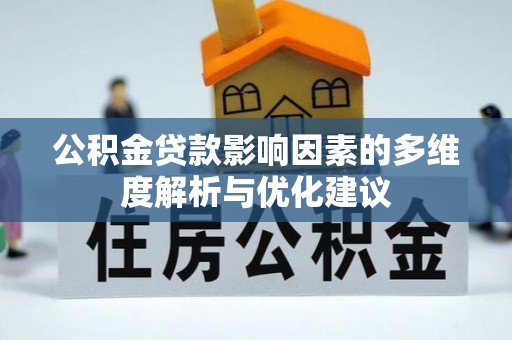 龙安公积金贷款影响因素的多维度解析与优化建议