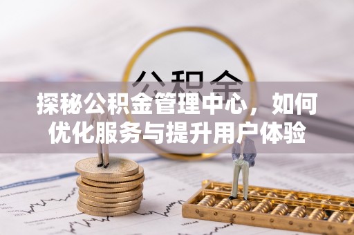 龙安探秘公积金管理中心，如何优化服务与提升用户体验