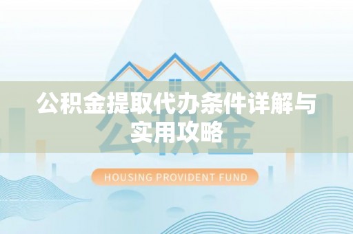 龙安公积金提取代办条件详解与实用攻略
