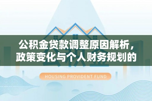 龙安公积金贷款调整原因解析，政策变化与个人财务规划的影响