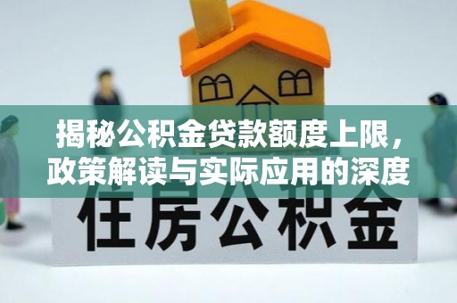 龙安揭秘公积金贷款额度上限，政策解读与实际应用的深度分析
