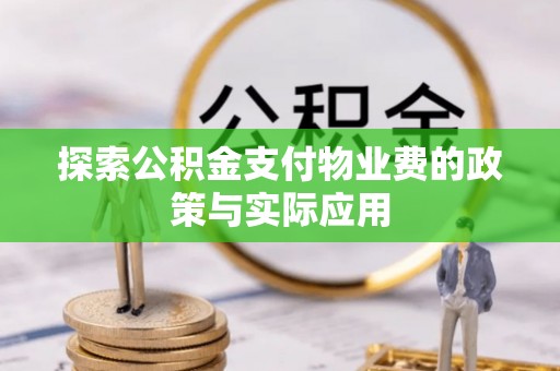 龙安探索公积金支付物业费的政策与实际应用