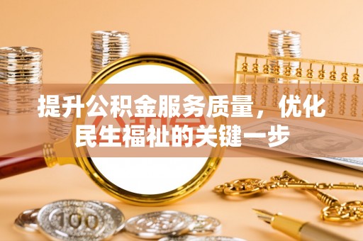 龙安提升公积金服务质量，优化民生福祉的关键一步