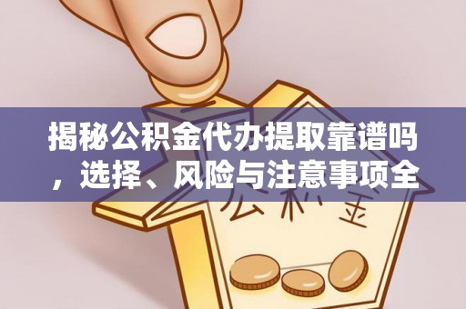 龙安揭秘公积金代办提取靠谱吗，选择、风险与注意事项全解析
