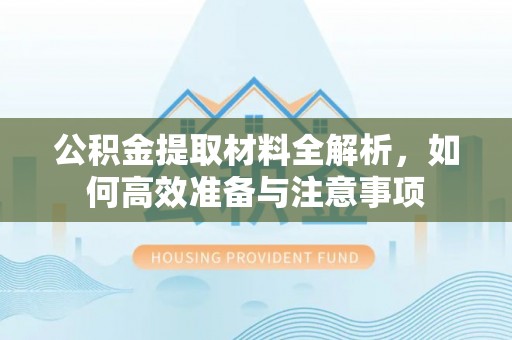 龙安公积金提取材料全解析，如何高效准备与注意事项