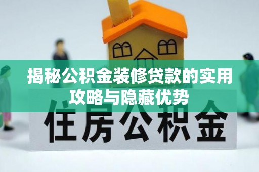 龙安揭秘公积金装修贷款的实用攻略与隐藏优势
