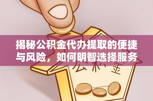 龙安揭秘公积金代办提取的便捷与风险，如何明智选择服务？