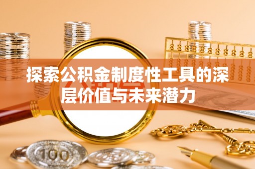 龙安探索公积金制度性工具的深层价值与未来潜力