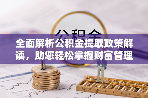 龙安全面解析公积金提取政策解读，助您轻松掌握财富管理新方向