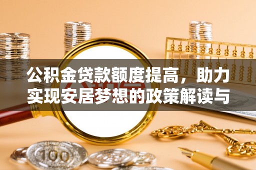 龙安公积金贷款额度提高，助力实现安居梦想的政策解读与未来展望