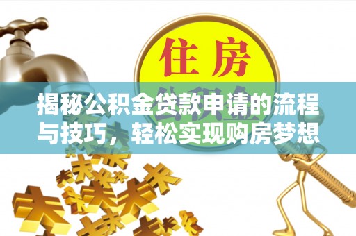 龙安揭秘公积金贷款申请的流程与技巧，轻松实现购房梦想