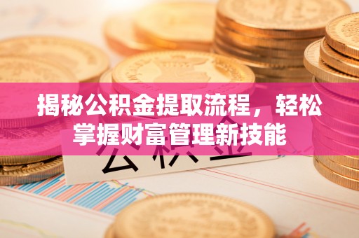 龙安揭秘公积金提取流程，轻松掌握财富管理新技能