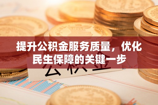 龙安提升公积金服务质量，优化民生保障的关键一步