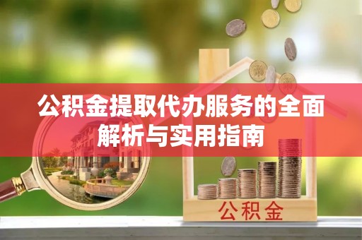 龙安公积金提取代办服务的全面解析与实用指南